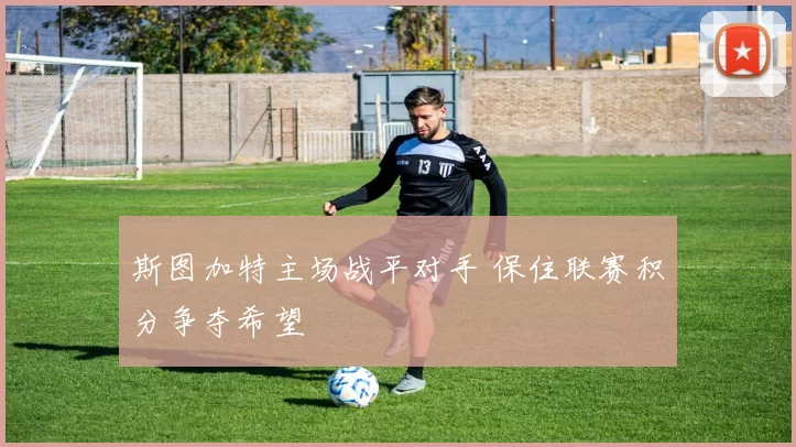 斯图加特主场战平对手 保住联赛积分争夺希望