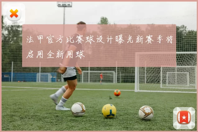 法甲官方比赛球设计曝光新赛季将启用全新用球