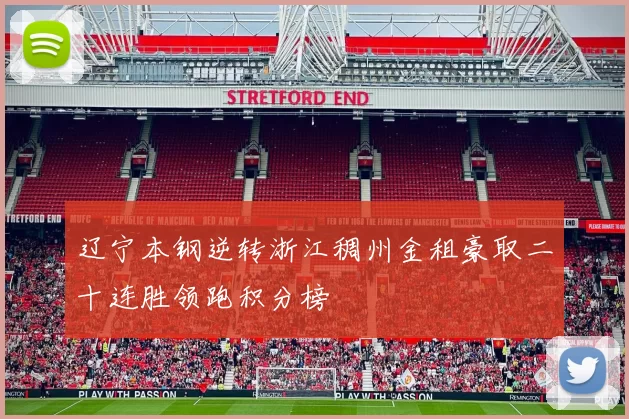 辽宁本钢逆转浙江稠州金租豪取二十连胜领跑积分榜