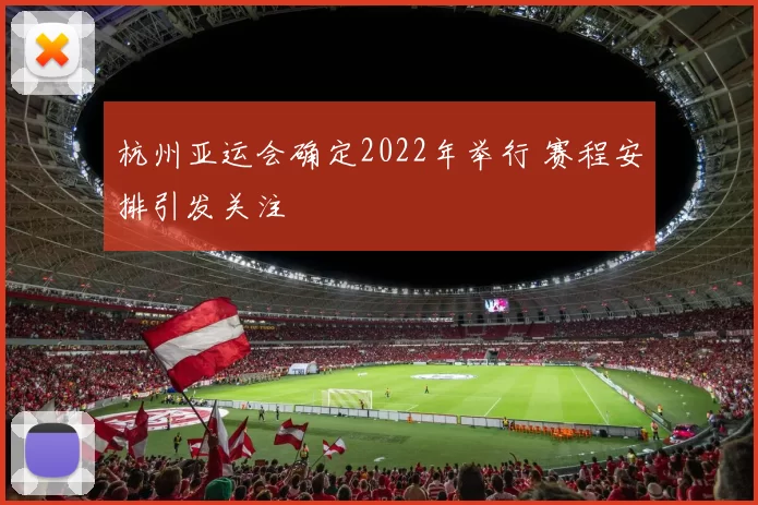杭州亚运会确定2022年举行 赛程安排引发关注