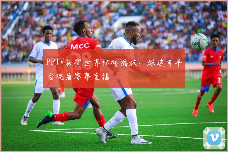 PPTV获得世界杯转播权，球迷可平台观看赛事直播