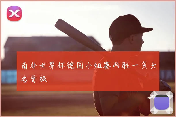 南非世界杯德国小组赛两胜一负头名晋级
