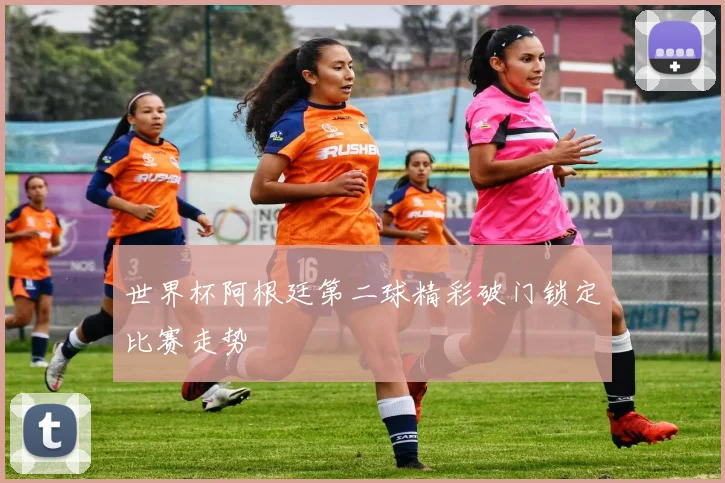 世界杯阿根廷第二球精彩破门锁定比赛走势