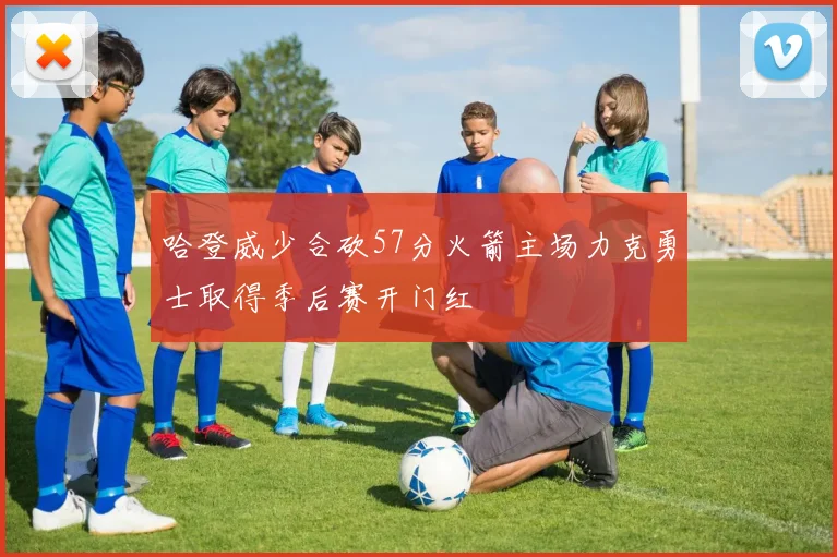 哈登威少合砍57分火箭主场力克勇士取得季后赛开门红