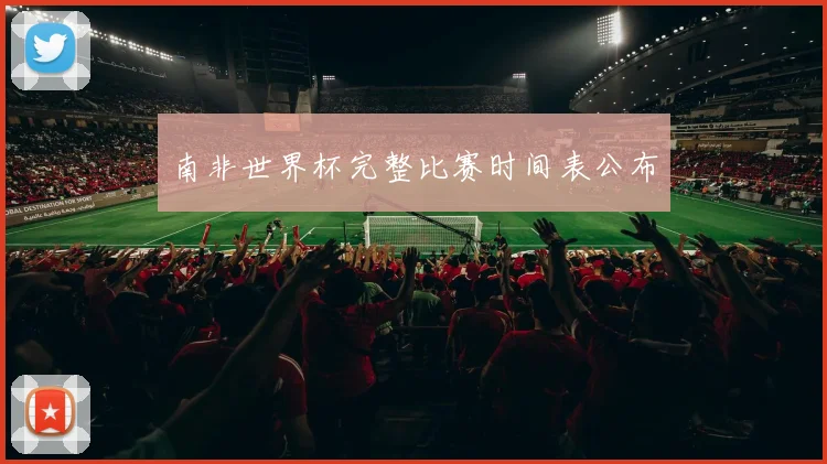 南非世界杯完整比赛时间表公布