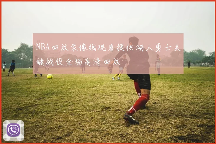 NBA回放录像线观看提供湖人勇士关键战役全场高清回放