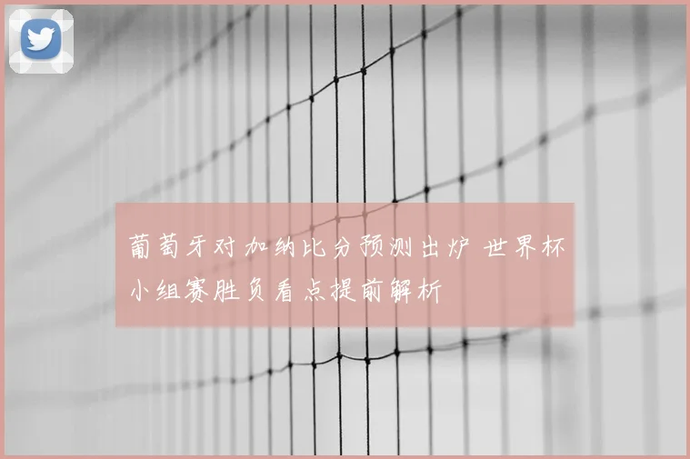 葡萄牙对加纳比分预测出炉 世界杯小组赛胜负看点提前解析