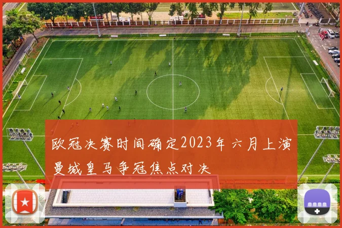 欧冠决赛时间确定2023年六月上演曼城皇马争冠焦点对决